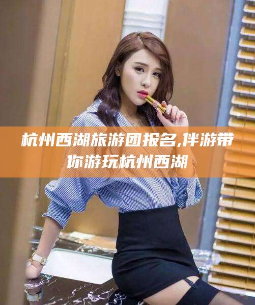 楚雄杭州西湖旅游团报名,伴游带你游玩杭州西湖