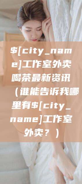 楚雄工作室外卖喝茶最新资讯（谁能告诉我哪里有楚雄工作室外卖？）