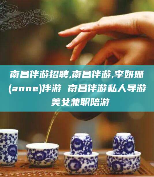 楚雄南昌伴游招聘,南昌伴游,李妍珊(anne)伴游 南昌伴游私人导游 美女兼职陪游