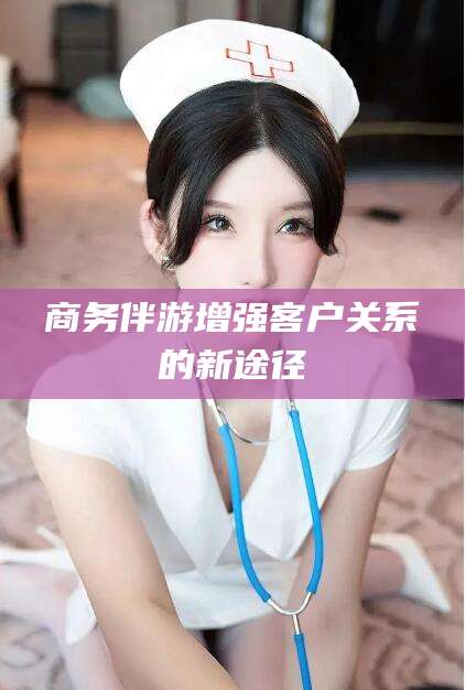 楚雄商务伴游增强客户关系的新途径