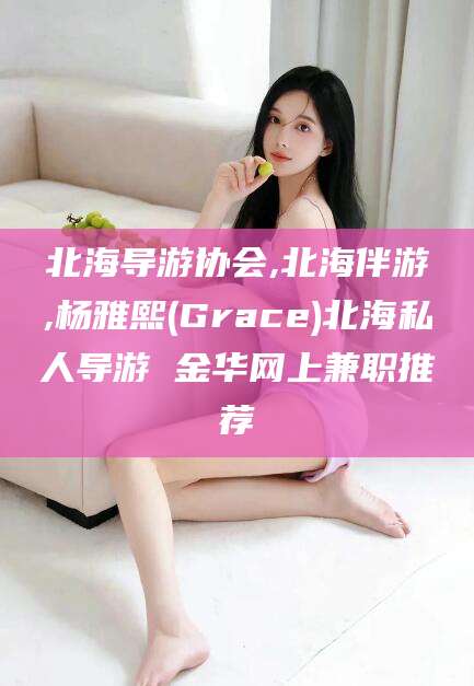 楚雄北海导游协会,北海伴游,杨雅熙(Grace)北海私人导游 金华网上兼职推荐