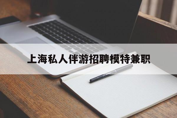 楚雄关于上海私人伴游招聘模特兼职的信息